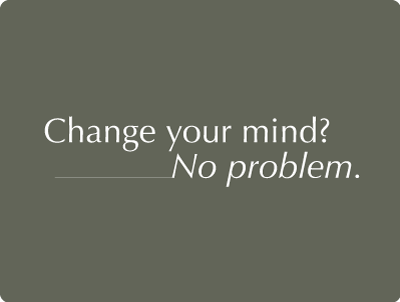 Change your mind? No problem.